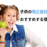 子供の矯正歯科　おすすめする理由