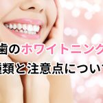 歯のホワイトニング　種類と注意点